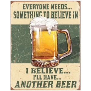 A sign with a beer in it saying " everyone needs something to believe in ".